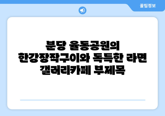 분당 율동공원의 한강장작구이와 독특한 라면 갤러리카페