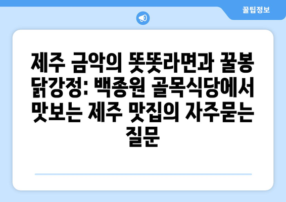 제주 금악의 똣똣라면과 꿀봉 닭강정: 백종원 골목식당에서 맛보는 제주 맛집