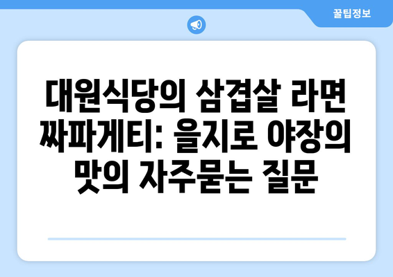 대원식당의 삼겹살 라면 짜파게티: 을지로 야장의 맛