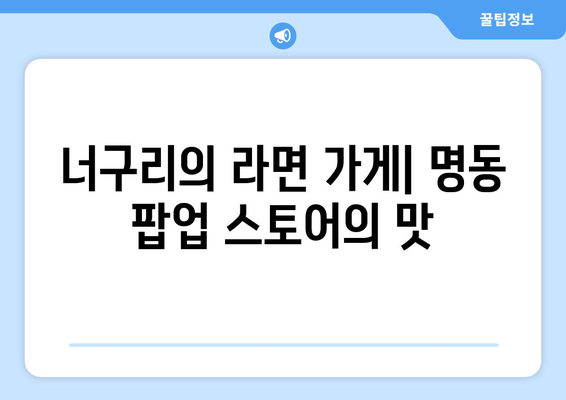 너구리의 라면 가게: 명동 팝업 스토어의 맛