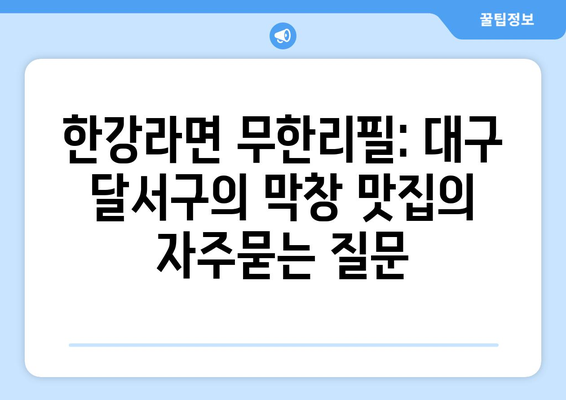 한강라면 무한리필: 대구 달서구의 막창 맛집