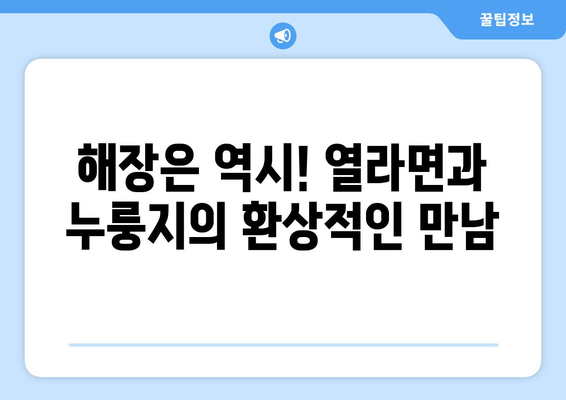 열라면과 누룽지: 해장에 좋은 조합