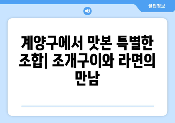 계양구 퓨전 조개구이라면, 대청포구 후기