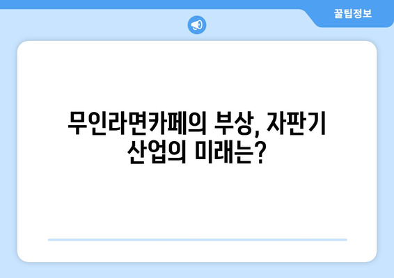 무인라면카페 인기, 자판기 3만대 판매왕