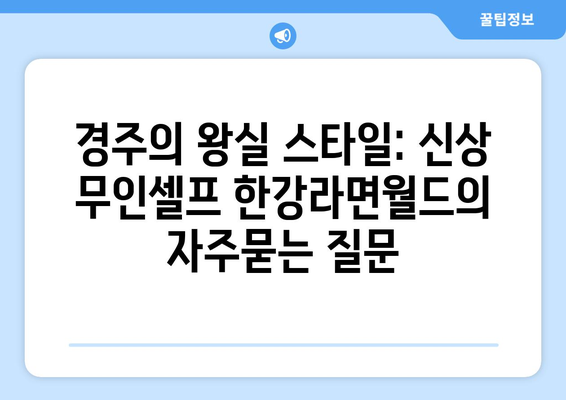 경주의 왕실 스타일: 신상 무인셀프 한강라면월드