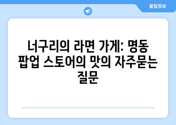 너구리의 라면 가게: 명동 팝업 스토어의 맛