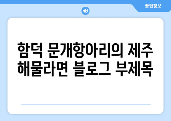 함덕 문개항아리의 제주 해물라면