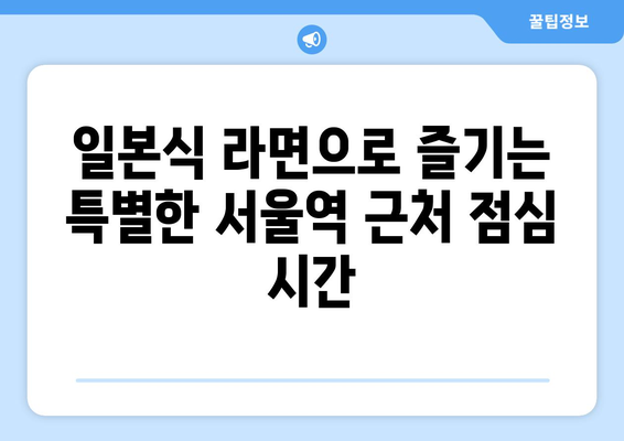 서울역 근처 직장인 점심에 좋은 일본식 라면