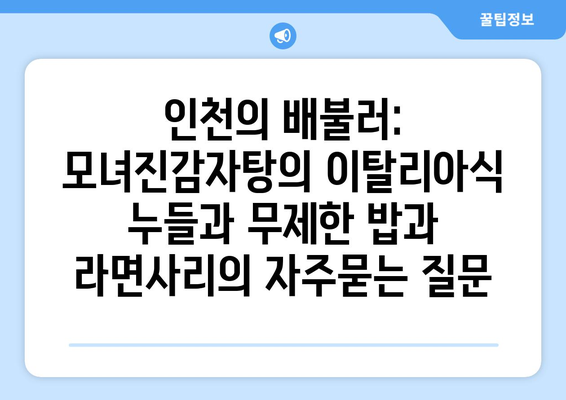 인천의 배불러: 모녀진감자탕의 이탈리아식 누들과 무제한 밥과 라면사리