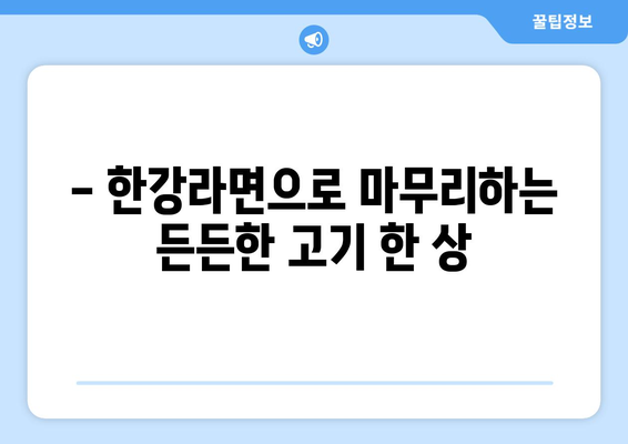 상대동 고기원칙, 숙성삼겹살 한강라면이 돋보이는 고깃집