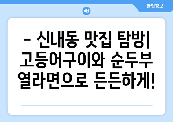 신내동 고등어구이와 순두부열라면으로 간단하게 마무리