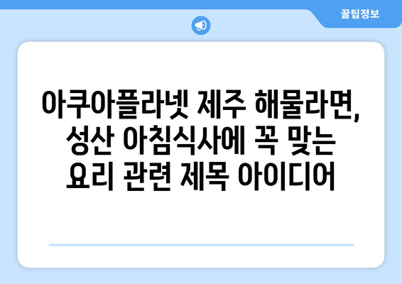 아쿠아플라넷 제주 해물라면, 성산 아침식사에 꼭 맞는 요리