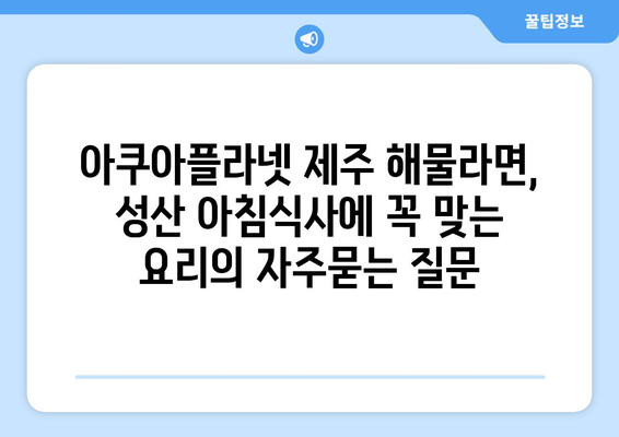 아쿠아플라넷 제주 해물라면, 성산 아침식사에 꼭 맞는 요리