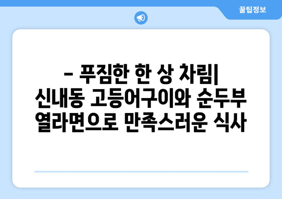 신내동 고등어구이와 순두부열라면으로 간단하게 마무리