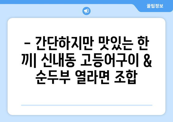 신내동 고등어구이와 순두부열라면으로 간단하게 마무리