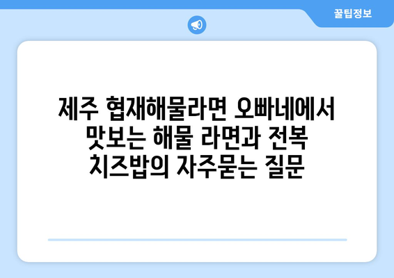 제주 협재해물라면 오빠네에서 맛보는 해물 라면과 전복 치즈밥