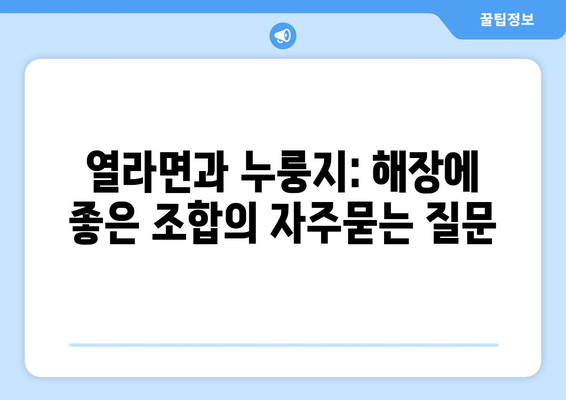 열라면과 누룽지: 해장에 좋은 조합