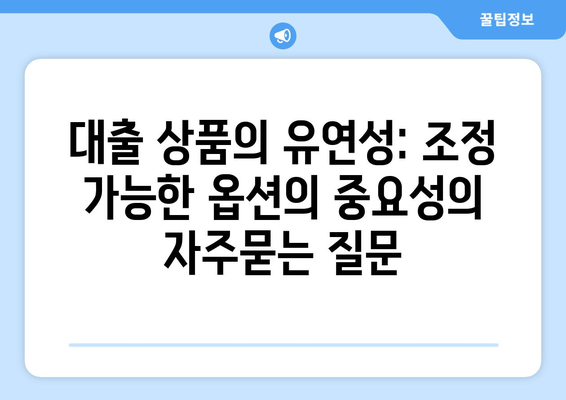 대출 상품의 유연성: 조정 가능한 옵션의 중요성