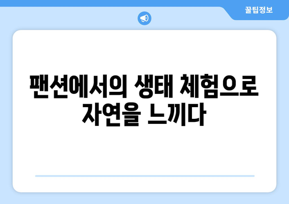 팬션과 자연: 생태 체험의 중요성