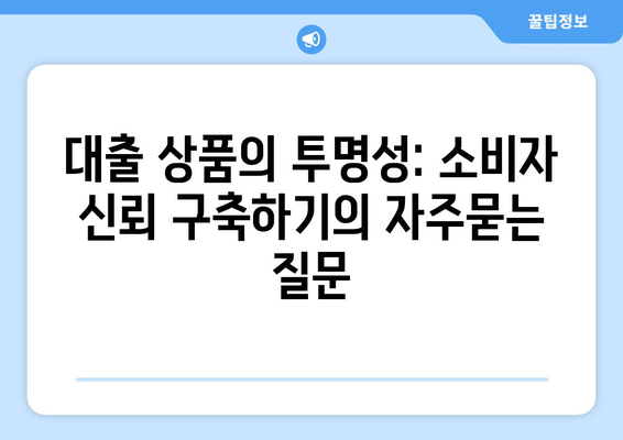 대출 상품의 투명성: 소비자 신뢰 구축하기