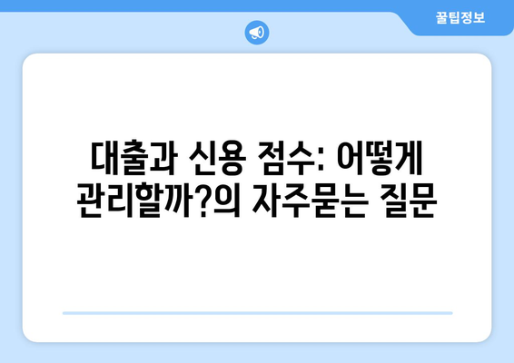 대출과 신용 점수: 어떻게 관리할까?