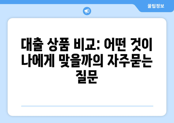 대출 상품 비교: 어떤 것이 나에게 맞을까