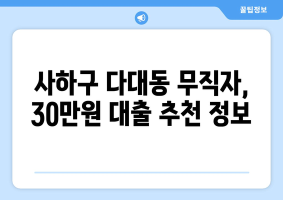 부산광역시 사하구 다대동 무직자 소액 30만원 대출