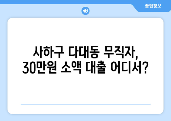 부산광역시 사하구 다대동 무직자 소액 30만원 대출